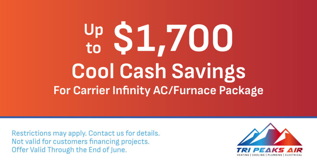 Up to $1,700 Cool Cash Savings for carrier infinity ac/furnace package. Offer valid through the end of june. Coupon. Tri Peaks Air.